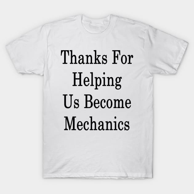 Thanks For Helping Us Become Mechanics T-Shirt by supernova23